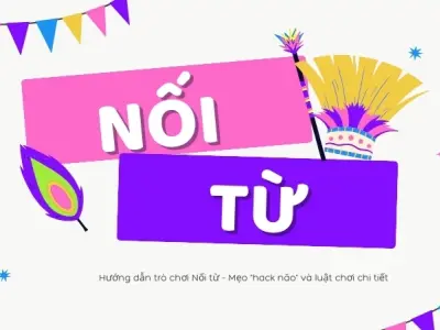Nối từ - Luật chơi và cách chơi chi tiết dễ hiểu nhất