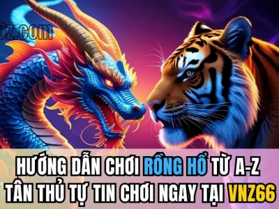 Khám phá Rồng Hổ: Luật chơi, kinh nghiệm và mẹo thắng lớn 2026